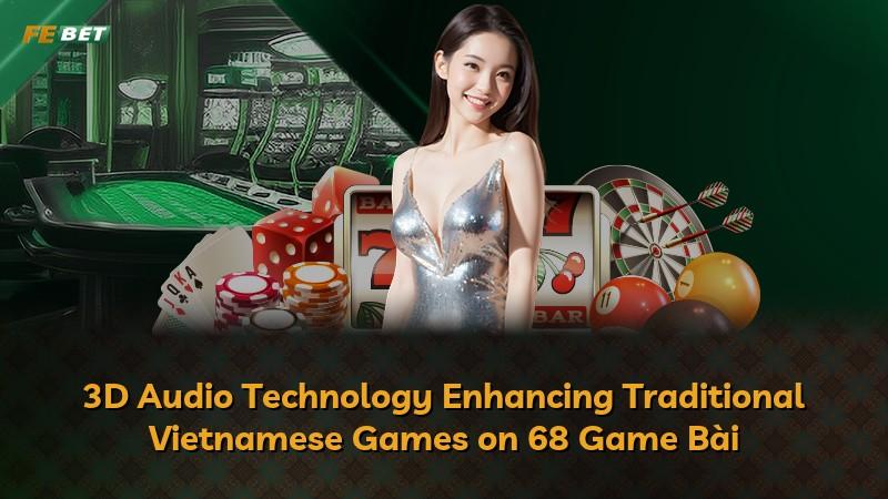 3D Audio Technology Enhancing Traditional Vietnamese Games on 68 Game Bài