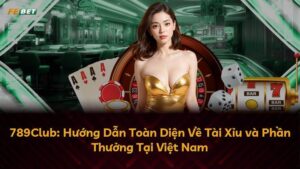 789Club Tài Xỉu: Hướng Dẫn Toàn Diện Cho Người Chơi Việt Nam