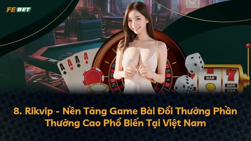 8. Rikvip - Nền Tảng Game Bài Đổi Thưởng Phần Thưởng Cao Phổ Biến Tại Việt Nam