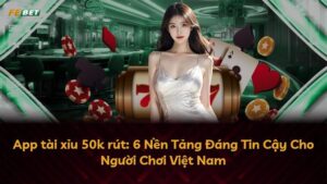 App tài xỉu 50k rút: 6 Nền Tảng Đáng Tin Cậy Cho Người Chơi Việt Nam