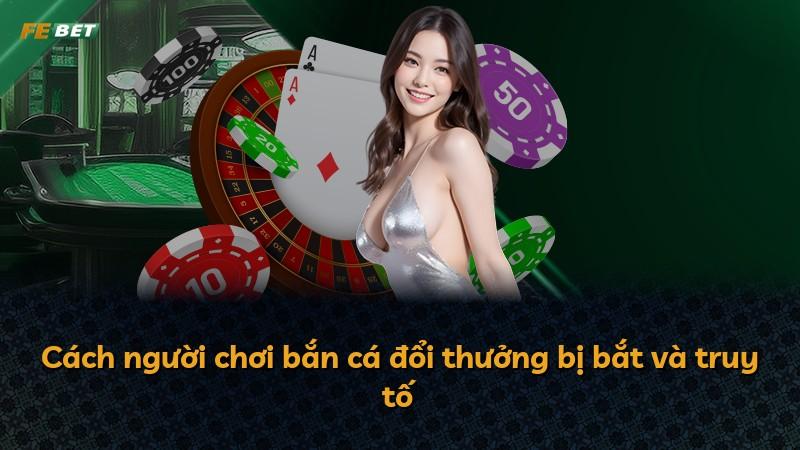 Cách người chơi bắn cá đổi thưởng bị bắt và truy tố
