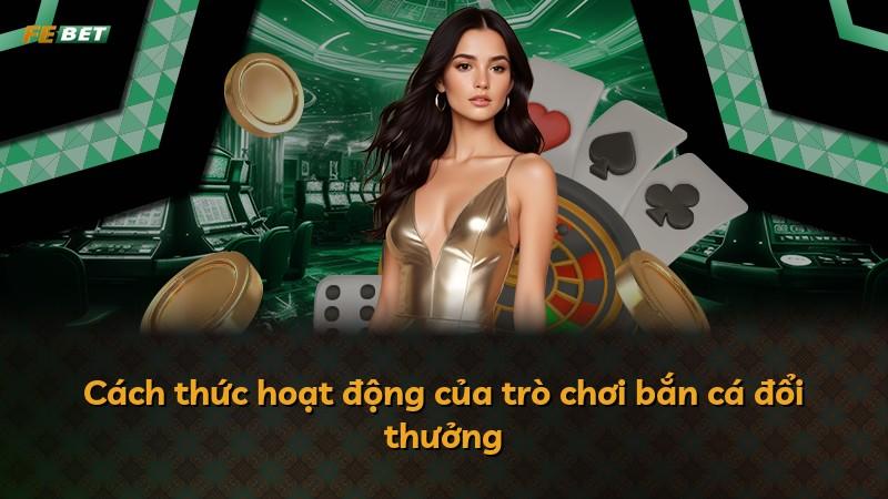 Cách thức hoạt động của trò chơi bắn cá đổi thưởng