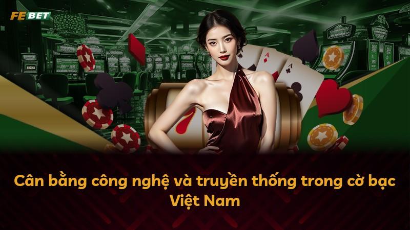 Cân bằng công nghệ và truyền thống trong cờ bạc Việt Nam