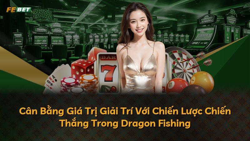 Cân Bằng Giá Trị Giải Trí Với Chiến Lược Chiến Thắng Trong Dragon Fishing