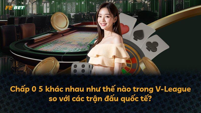 Chấp 0 5 khác nhau như thế nào trong V-League so với các trận đấu quốc tế?