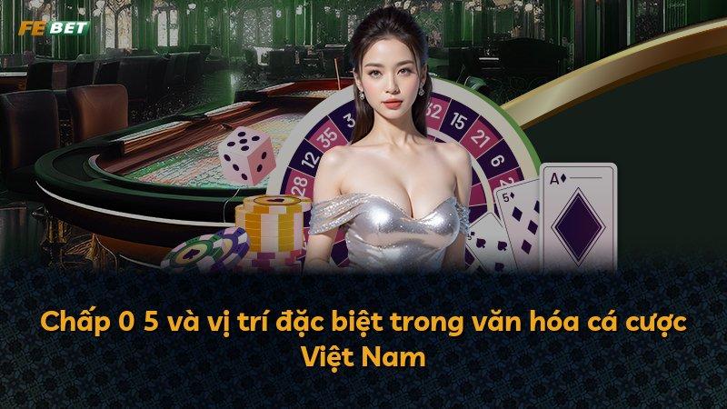 Chấp 0 5 và vị trí đặc biệt trong văn hóa cá cược Việt Nam