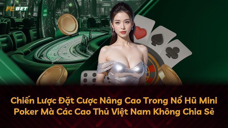 Chiến Lược Đặt Cược Nâng Cao Trong Nổ Hũ Mini Poker Mà Các Cao Thủ Việt Nam Không Chia Sẻ