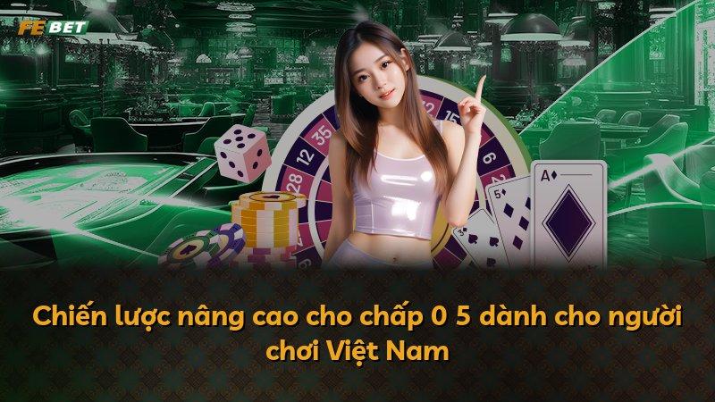 Chiến lược nâng cao cho chấp 0 5 dành cho người chơi Việt Nam