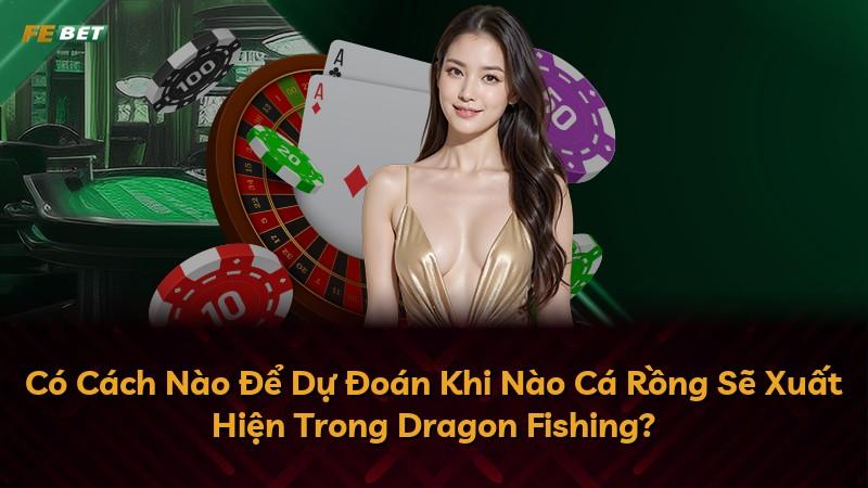 Có Cách Nào Để Dự Đoán Khi Nào Cá Rồng Sẽ Xuất Hiện Trong Dragon Fishing?
