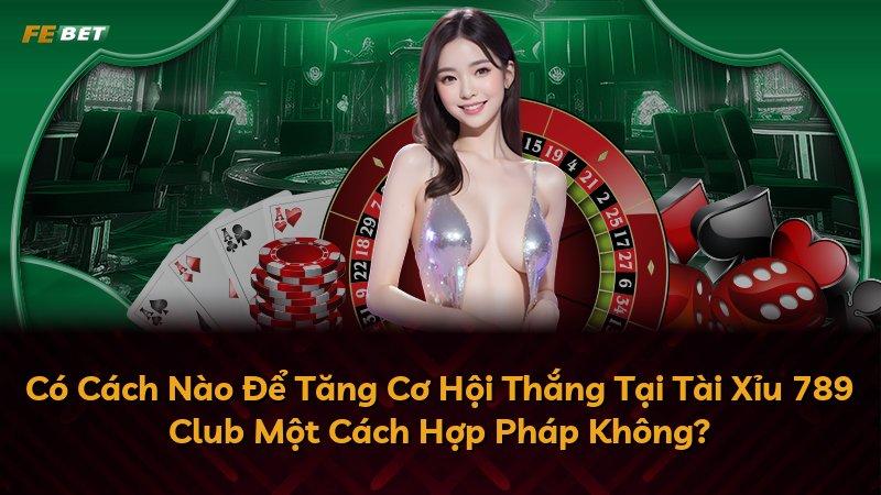 Có Cách Nào Để Tăng Cơ Hội Thắng Tại Tài Xỉu 789 Club Một Cách Hợp Pháp Không?