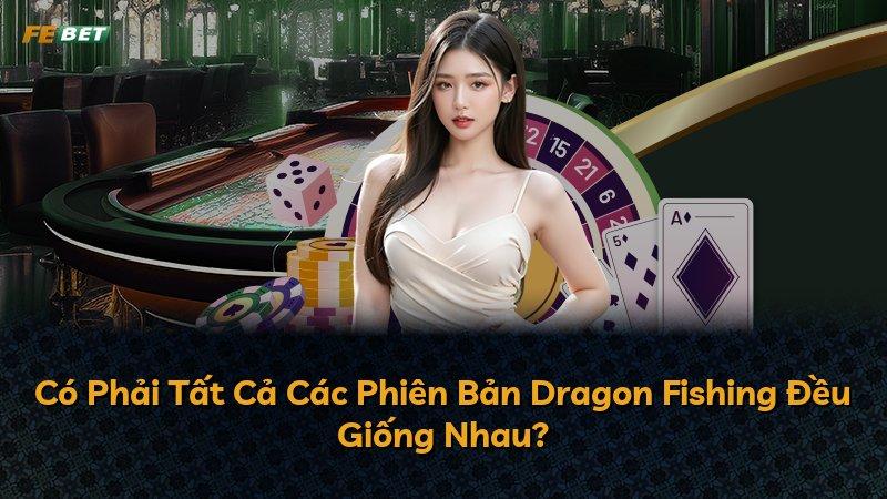 Có Phải Tất Cả Các Phiên Bản Dragon Fishing Đều Giống Nhau?