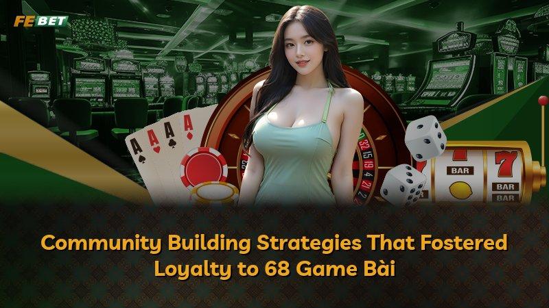 Community Building Strategies That Fostered Loyalty to 68 Game Bài