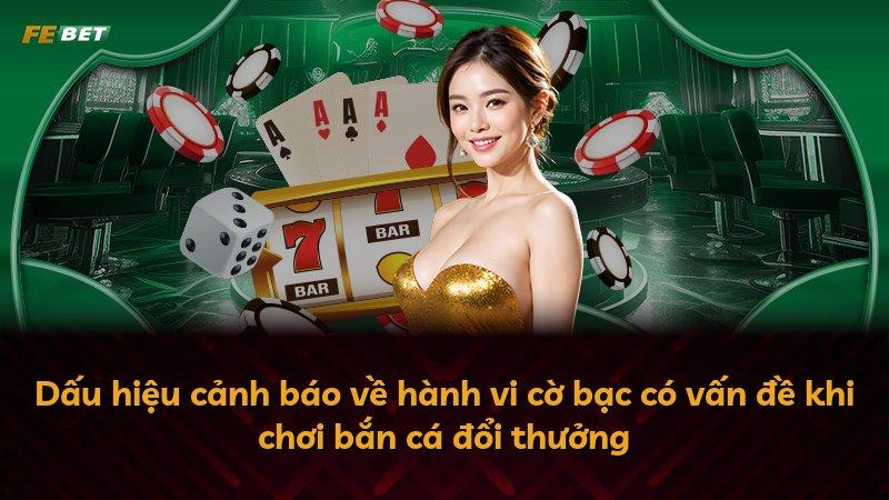 Dấu hiệu cảnh báo về hành vi cờ bạc có vấn đề khi chơi bắn cá đổi thưởng