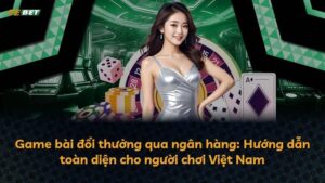 Game bài đổi thưởng qua ngân hàng: Hướng dẫn toàn diện cho người chơi Việt Nam