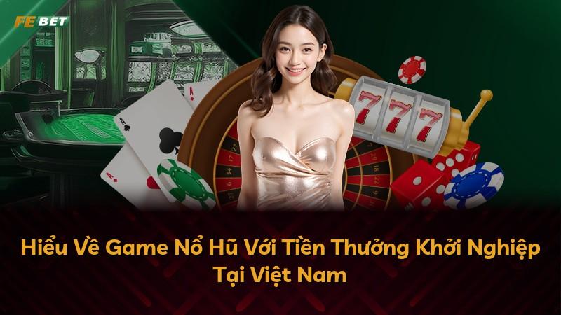 Hiểu Về Game Nổ Hũ Với Tiền Thưởng Khởi Nghiệp Tại Việt Nam