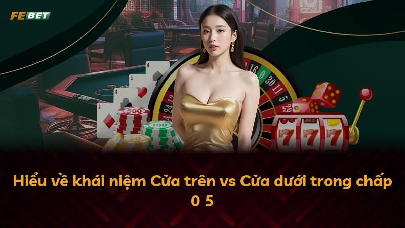 Hiểu về khái niệm Cửa trên vs Cửa dưới trong chấp 0 5