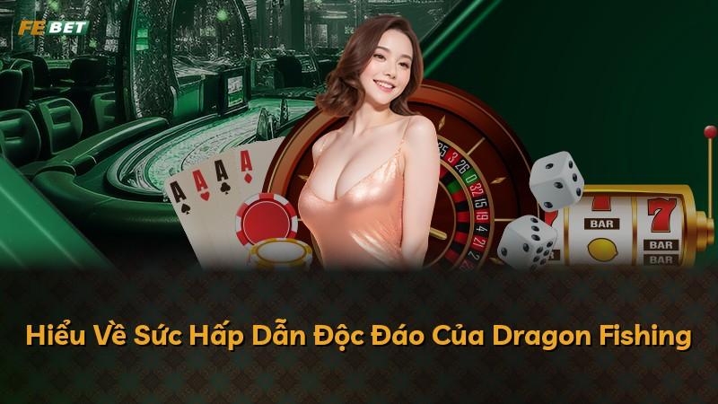 Hiểu Về Sức Hấp Dẫn Độc Đáo Của Dragon Fishing