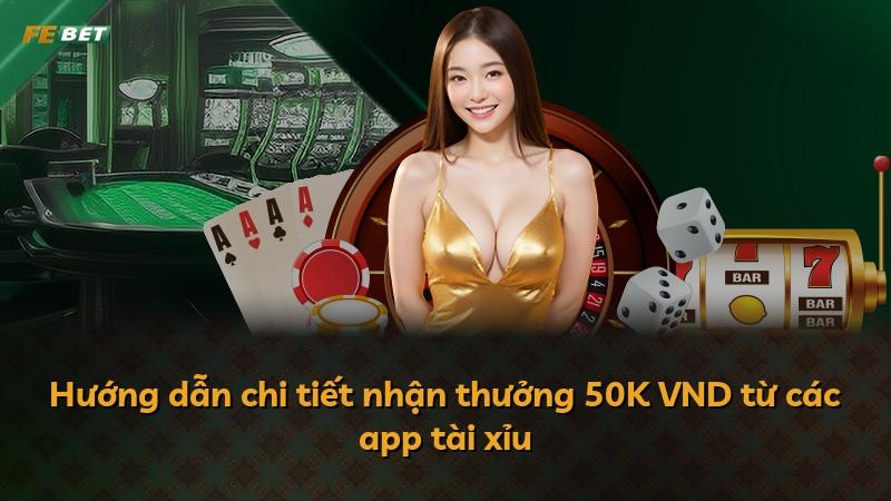 Hướng dẫn chi tiết nhận thưởng 50K VND từ các app tài xỉu