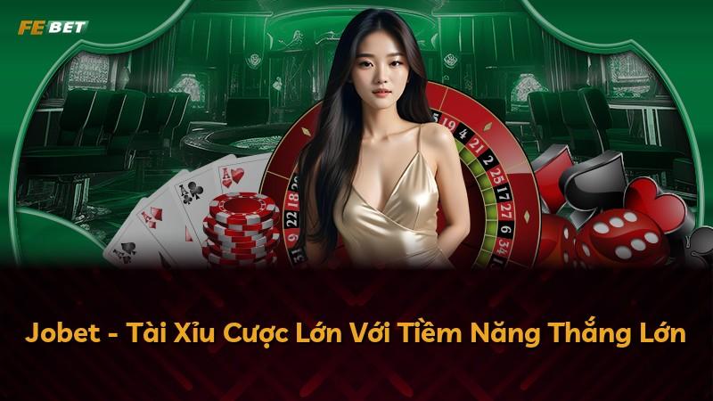 Jobet - Tài Xỉu Cược Lớn Với Tiềm Năng Thắng Lớn