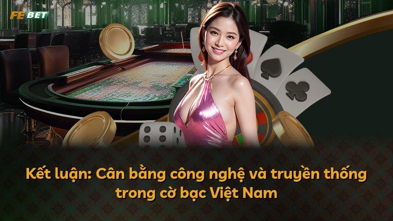 Kết luận: Cân bằng công nghệ và truyền thống trong cờ bạc Việt Nam