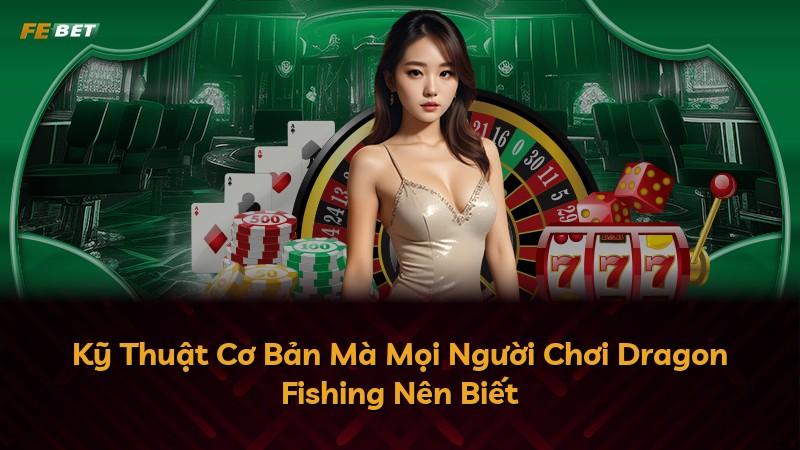 Kỹ Thuật Cơ Bản Mà Mọi Người Chơi Dragon Fishing Nên Biết