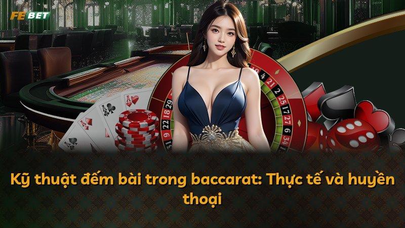 Kỹ thuật đếm bài trong baccarat: Thực tế và huyền thoại