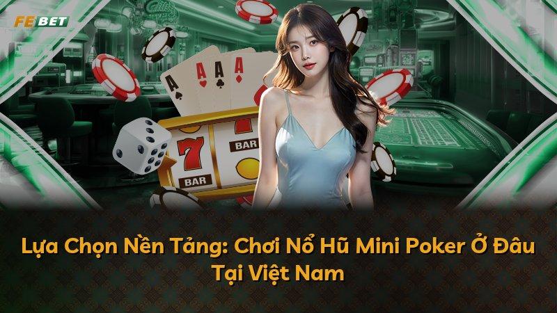 Lựa Chọn Nền Tảng: Chơi Nổ Hũ Mini Poker Ở Đâu Tại Việt Nam