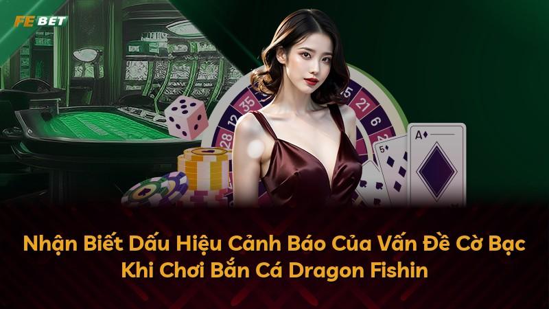 Nhận Biết Dấu Hiệu Cảnh Báo Của Vấn Đề Cờ Bạc Khi Chơi Bắn Cá Dragon Fishin