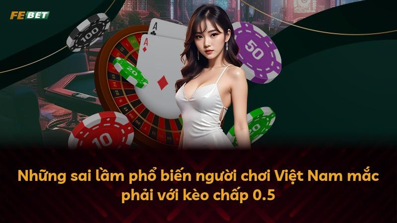 Những sai lầm phổ biến người chơi Việt Nam mắc phải với kèo chấp 0.5