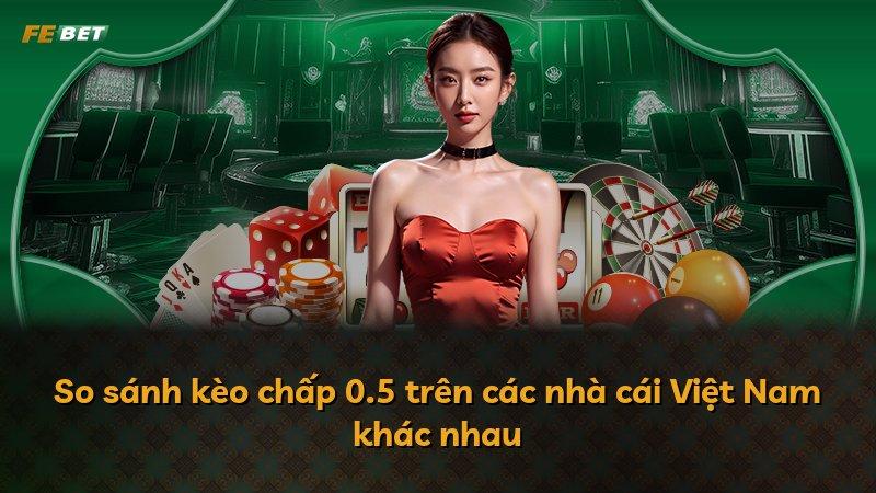 So sánh kèo chấp 0.5 trên các nhà cái Việt Nam khác nhau