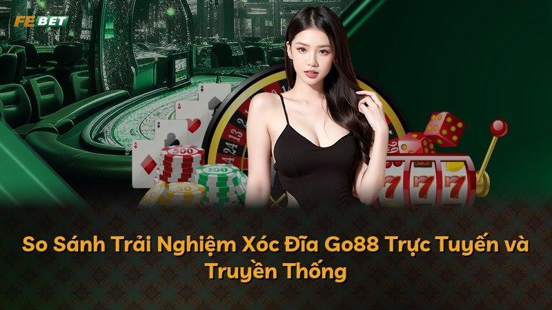 So Sánh Trải Nghiệm Xóc Đĩa Go88 Trực Tuyến và Truyền Thống