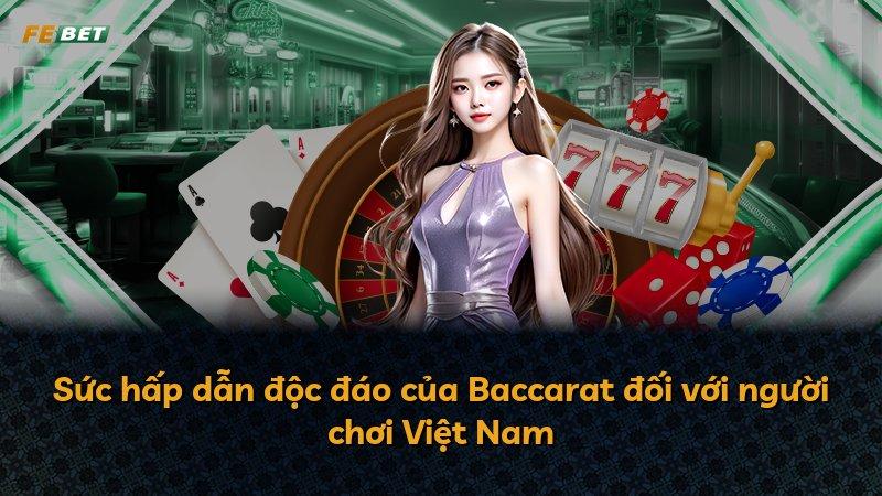 Sức hấp dẫn độc đáo của Baccarat đối với người chơi Việt Nam