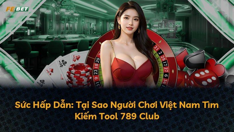 Sức Hấp Dẫn: Tại Sao Người Chơi Việt Nam Tìm Kiếm Tool 789 Club