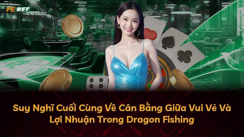 Suy Nghĩ Cuối Cùng Về Cân Bằng Giữa Vui Vẻ Và Lợi Nhuận Trong Dragon Fishing