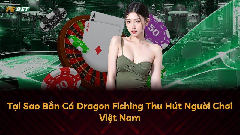 Tại Sao Bắn Cá Dragon Fishing Thu Hút Người Chơi Việt Nam