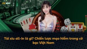 Tài xỉu all-in là gì? Chiến lược mạo hiểm trong cờ bạc Việt Nam