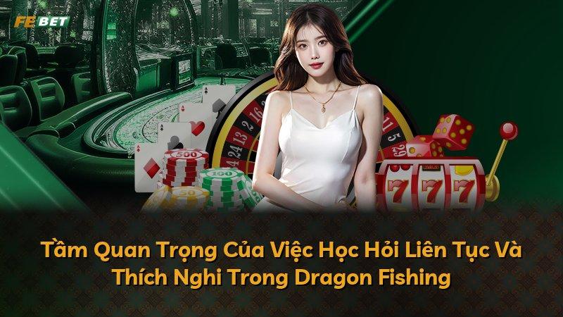 Tầm Quan Trọng Của Việc Học Hỏi Liên Tục Và Thích Nghi Trong Dragon Fishing
