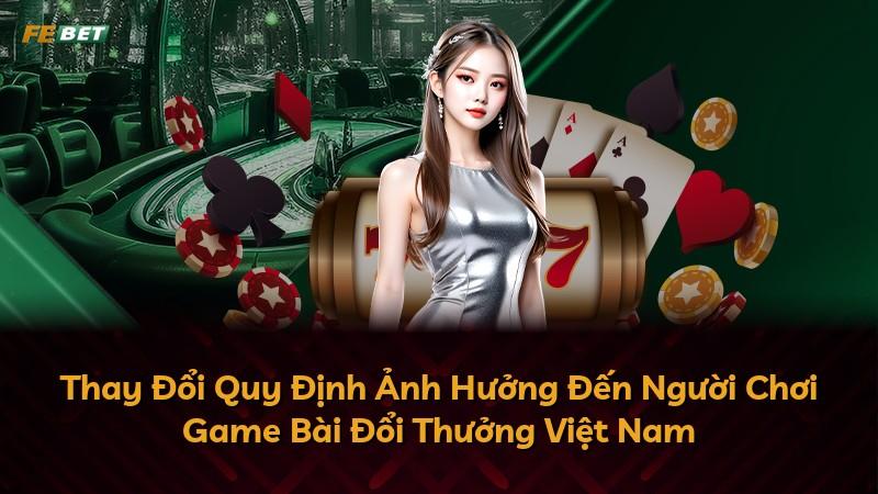 Thay Đổi Quy Định Ảnh Hưởng Đến Người Chơi Game Bài Đổi Thưởng Việt Nam