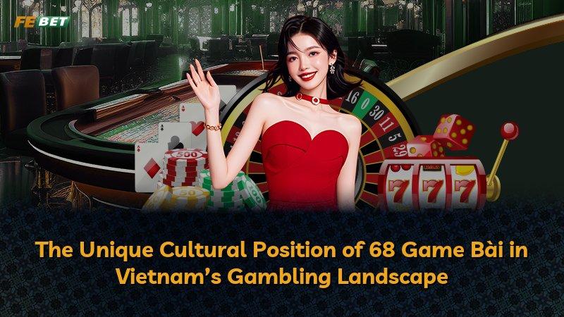 The Unique Cultural Position of 68 Game Bài in Vietnam’s Gambling Landscape