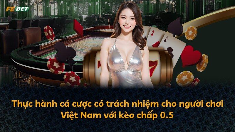 Thực hành cá cược có trách nhiệm cho người chơi Việt Nam với kèo chấp 0.5