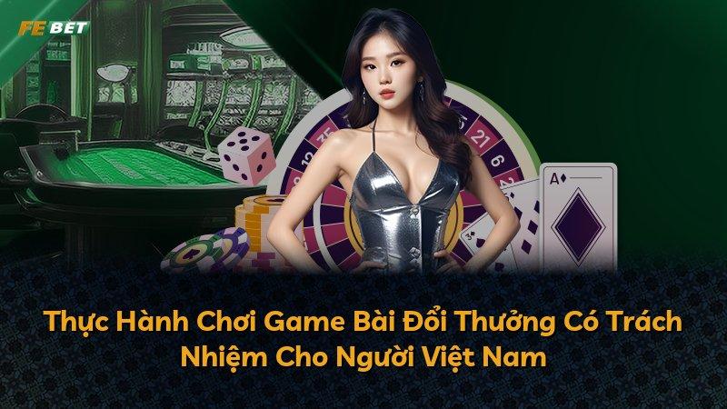 Thực Hành Chơi Game Bài Đổi Thưởng Có Trách Nhiệm Cho Người Việt Nam