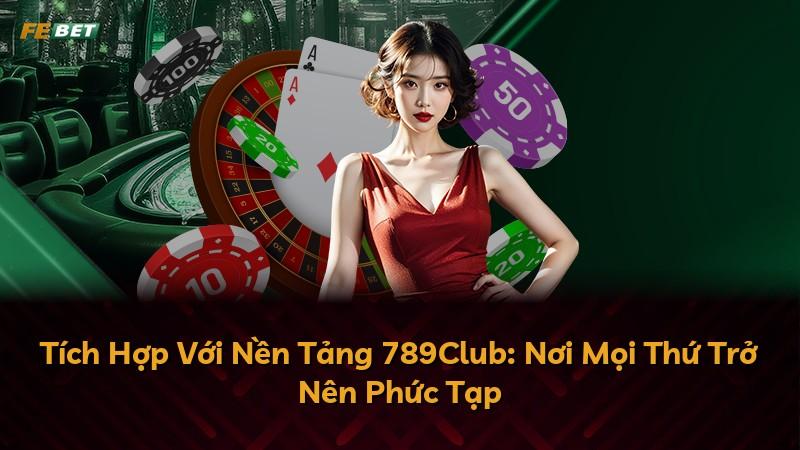 Tích Hợp Với Nền Tảng 789Club: Nơi Mọi Thứ Trở Nên Phức Tạp