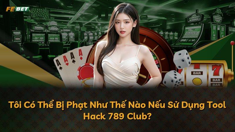 Tôi Có Thể Bị Phạt Như Thế Nào Nếu Sử Dụng Tool Hack 789 Club?