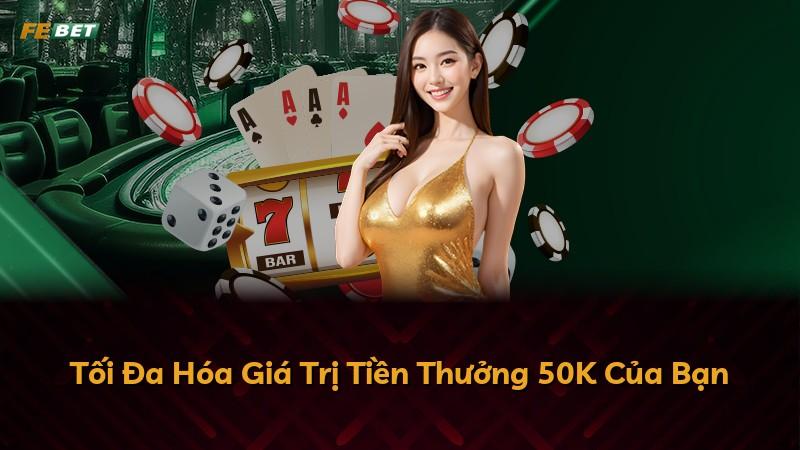 Tối Đa Hóa Giá Trị Tiền Thưởng 50K Của Bạn