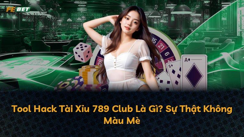 Tool Hack Tài Xỉu 789 Club Là Gì? Sự Thật Không Màu Mè
