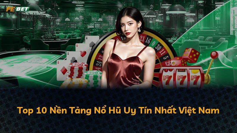 Top 10 Nền Tảng Nổ Hũ Uy Tín Nhất Việt Nam