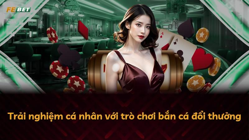 Trải nghiệm cá nhân với trò chơi bắn cá đổi thưởng
