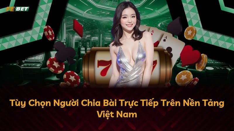 Tùy Chọn Người Chia Bài Trực Tiếp Trên Nền Tảng Việt Nam