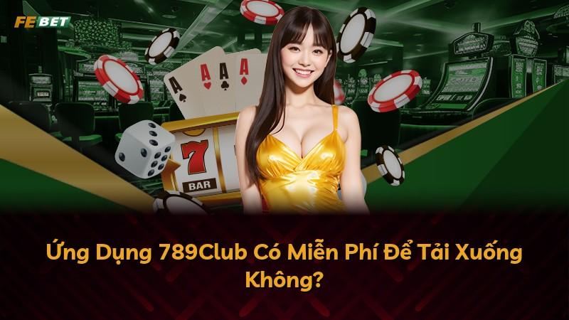 Ứng Dụng 789Club Có Miễn Phí Để Tải Xuống Không?