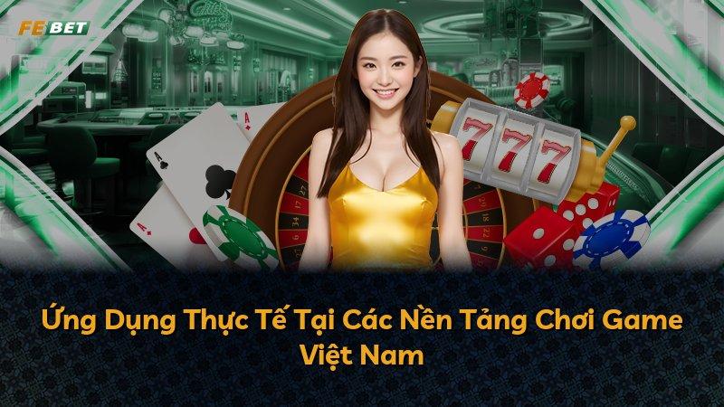 Ứng Dụng Thực Tế Tại Các Nền Tảng Chơi Game Việt Nam